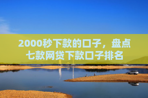 2000秒下款的口子，盘点七款网贷下款口子排名