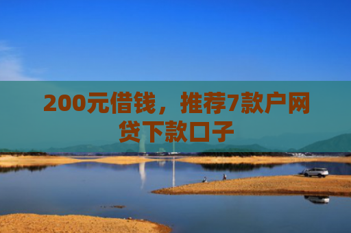 200元借钱，推荐7款户网贷下款口子