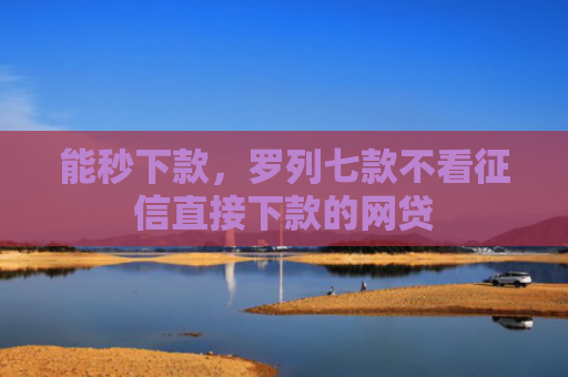 能秒下款，罗列七款不看征信直接下款的网贷