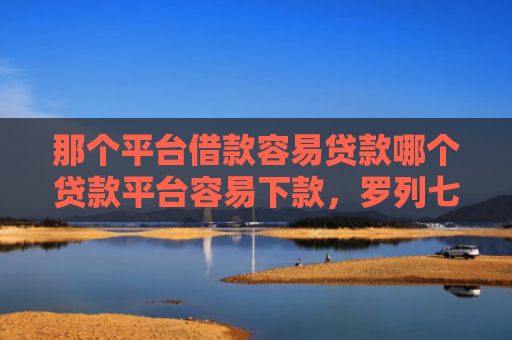 那个平台借款容易贷款哪个贷款平台容易下款，罗列七款不上征信的网贷下款快
