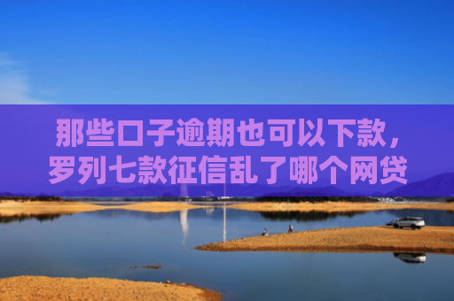 那些口子逾期也可以下款，罗列七款征信乱了哪个网贷能下款