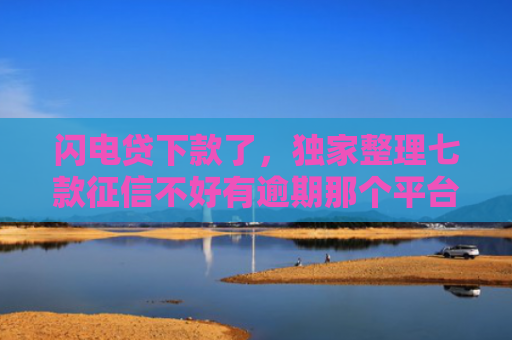 闪电贷下款了，独家整理七款征信不好有逾期那个平台给下款