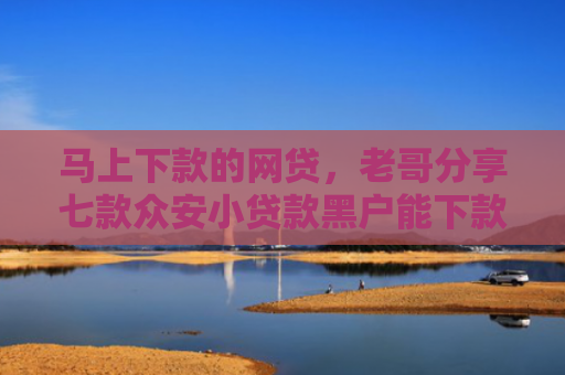 马上下款的网贷，老哥分享七款众安小贷款黑户能下款吗